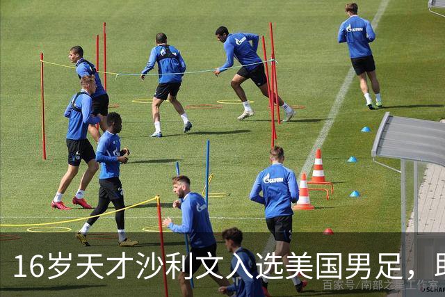 16岁天才沙利文入选美国男足，助力新一代足球之路