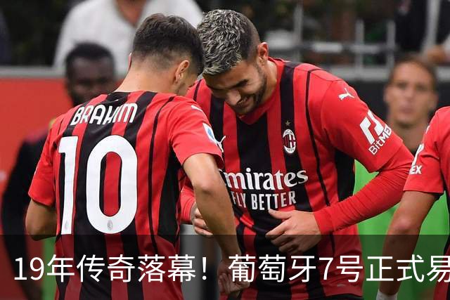 19年传奇落幕！葡萄牙7号正式易主，莱奥接棒C罗