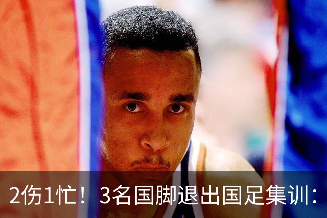 2伤1忙！3名国脚退出国足集训：邵佳一为蓉城争冠中超大度放人