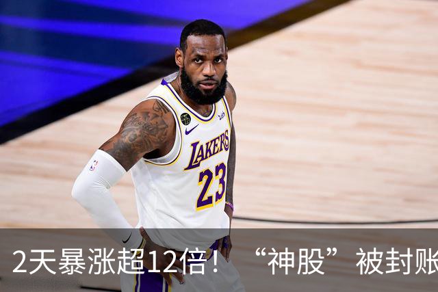 2天暴涨超12倍！“神股”被封账户了……