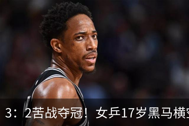 3：2苦战夺冠！女乒17岁黑马横空出世，国乒独苗接连击败日韩强敌