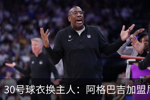 30号球衣换主人：阿格巴吉加盟尼克斯，上一任是兰德尔