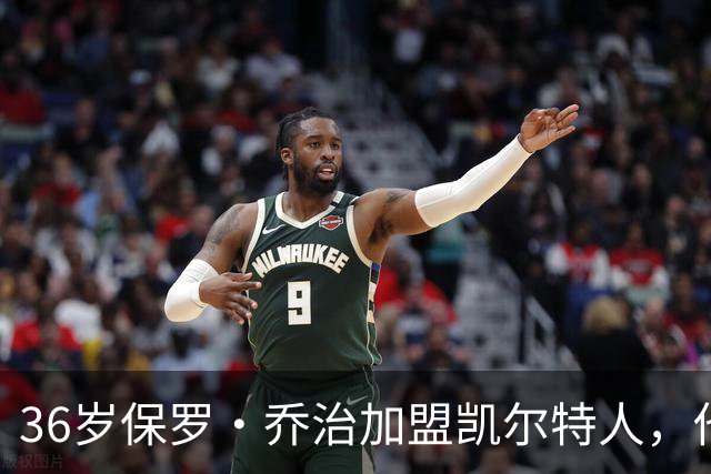 36岁保罗·乔治加盟凯尔特人，他给自己定了个出勤底线