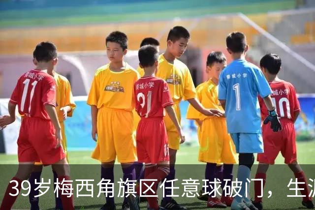 39岁梅西角旗区任意球破门，生涯76球距历史第一只差2球