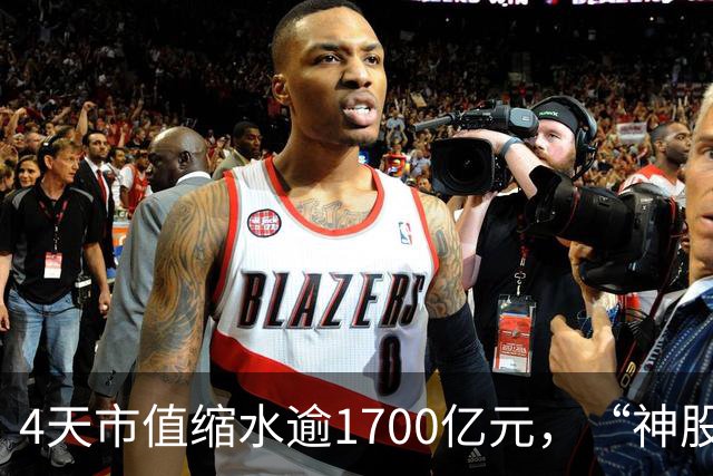 4天市值缩水逾1700亿元，“神股”神话崩塌！