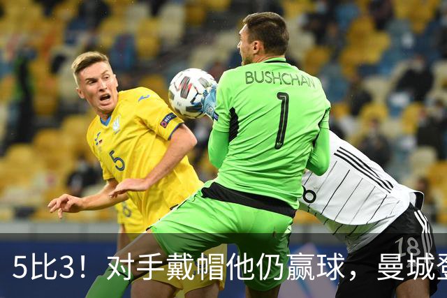 5比3！对手戴帽他仍赢球，曼城登顶英超