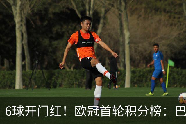 6球开门红！欧冠首轮积分榜：巴黎登顶，巴萨飙升，一队强势首秀