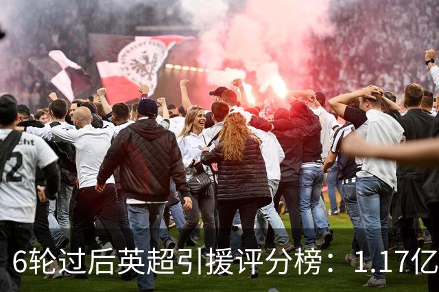 6轮过后英超引援评分榜：1.17亿先生领跑，升班马门将杀进前四