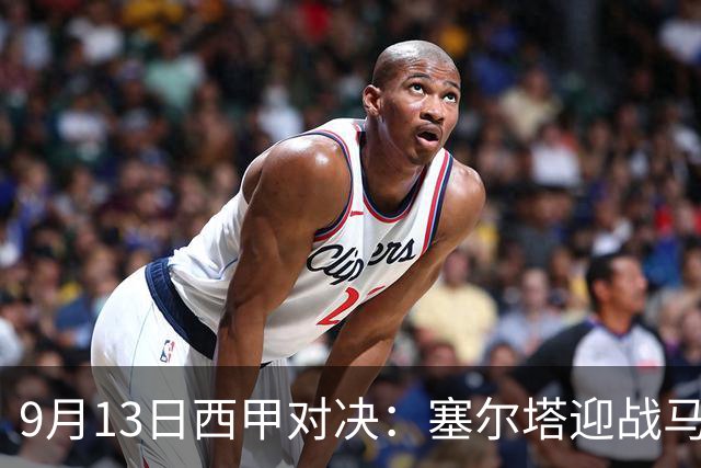 9月13日西甲对决：塞尔塔迎战马拉加，莱万特对阵巴塞罗那