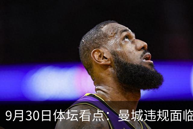 9月30日体坛看点：曼城违规面临重罚 美职篮扩军在即
