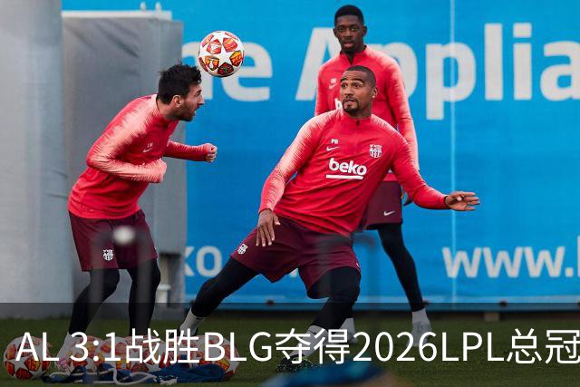 AL 3:1战胜BLG夺得2026LPL总冠军，Bin赛后称现在输总比世界赛输强