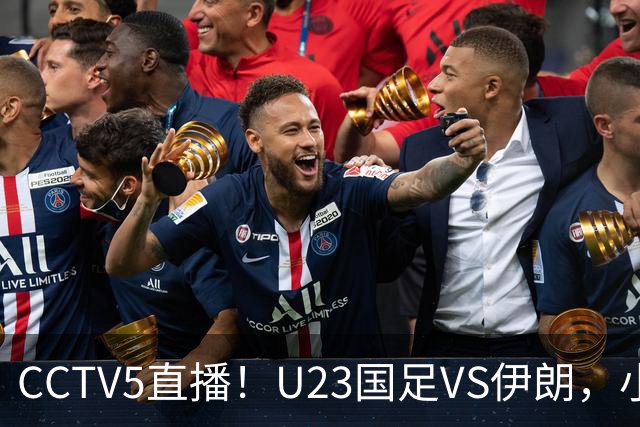 CCTV5直播！U23国足VS伊朗，小组出线关键战 安东尼奥带队争2连胜