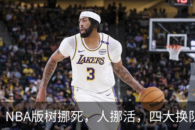 NBA版树挪死，人挪活，四大换队后重获新生的球星
