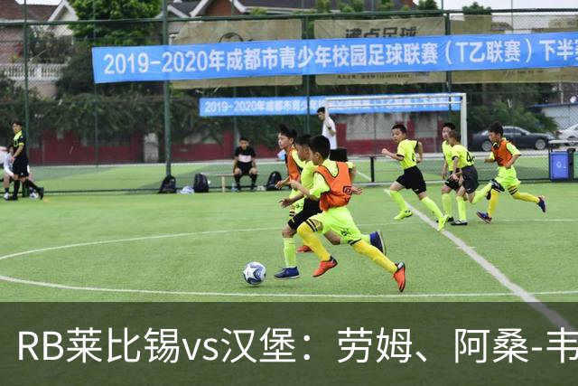 RB莱比锡vs汉堡：劳姆、阿桑-韦德拉奥果首发，波尔森、洛孔加出战