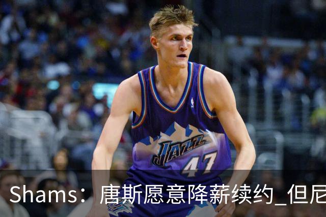 Shams：唐斯愿意降薪续约 但尼克斯4年约2亿报价低于预期