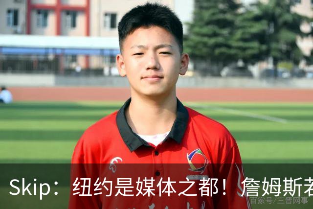 Skip：纽约是媒体之都！詹姆斯若加盟夺冠无功 一旦失利黑锅难逃