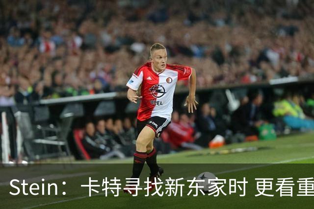 Stein：卡特寻找新东家时 更看重发展环境而不是合同条件