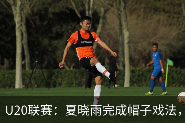 U20联赛：夏晓雨完成帽子戏法，北京国安3-1战胜上海申花！