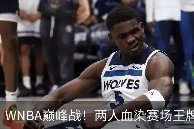 WNBA巅峰战！两人血染赛场王牌2-1淘汰狂热进四强 威尔逊36+10